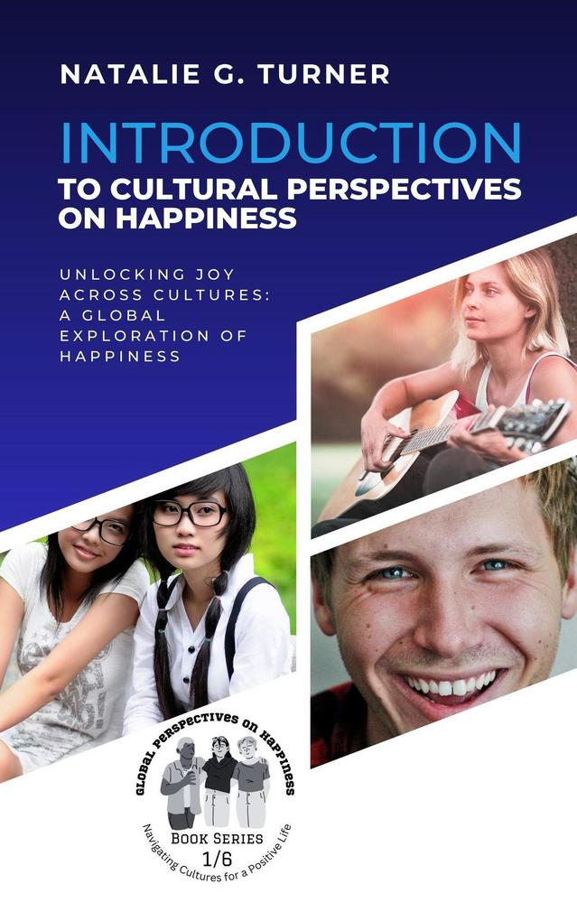 Introduction to Cultural Perspectives on Happiness: Unlocking Joy Across Cultures: A Global Exploration of Happiness (Global Perspectives on Happiness: Navigating Cultures for a Positive Life #1)
