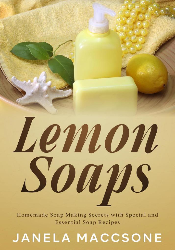 Lemon Soaps Homemade Soap Making Secrets with Special and Essential Soap Recipes (Homemade Lemon Soaps #4)
