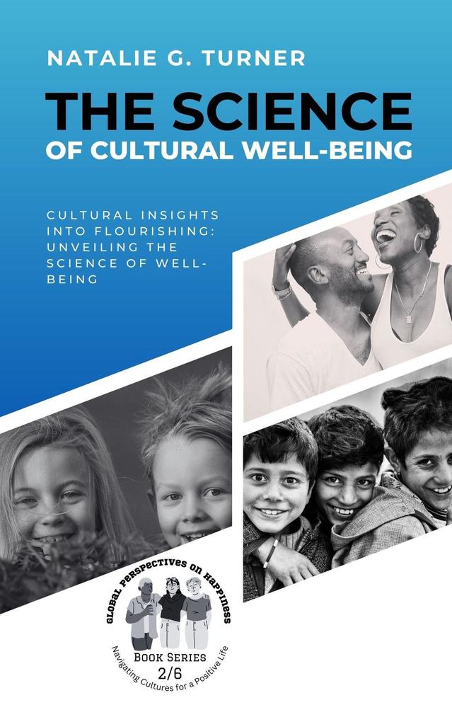 The Science of Cultural Well-being: Cultural Insights into Flourishing: Unveiling the Science of Well-being (Global Perspectives on Happiness: Navigating Cultures for a Positive Life #2)