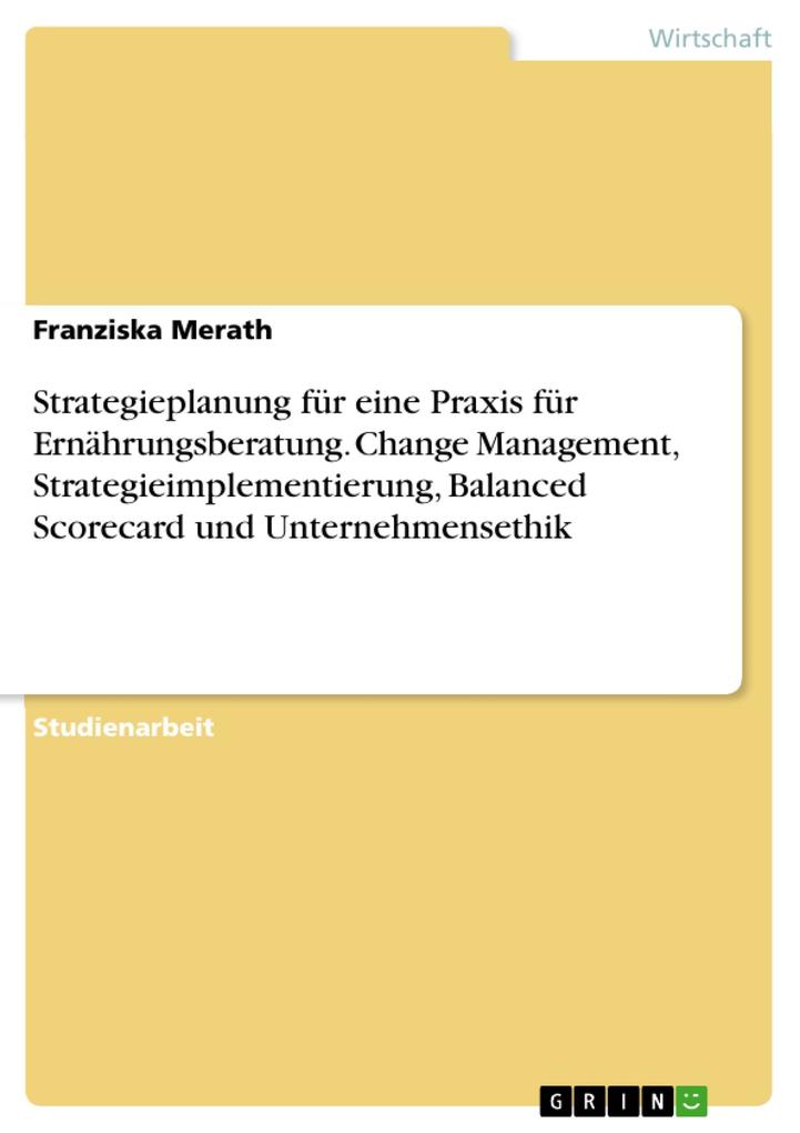Strategieplanung für eine Praxis für Ernährungsberatung. Change Management Strategieimplementierung Balanced Scorecard und Unternehmensethik