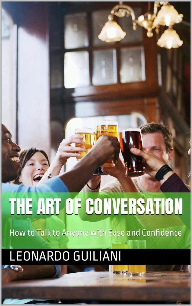 The Art of Conversation How to Talk to Anyone with Ease and Confidence