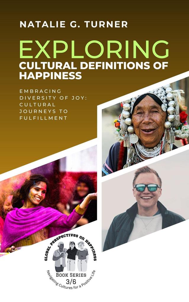 Exploring Cultural Definitions of Happiness: Embracing Diversity of Joy: Cultural Journeys to Fulfillment (Global Perspectives on Happiness: Navigating Cultures for a Positive Life #3)