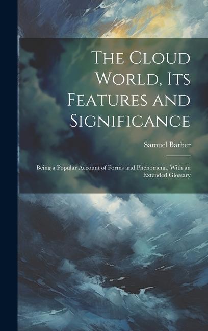 The Cloud World its Features and Significance; Being a Popular Account of Forms and Phenomena With an Extended Glossary