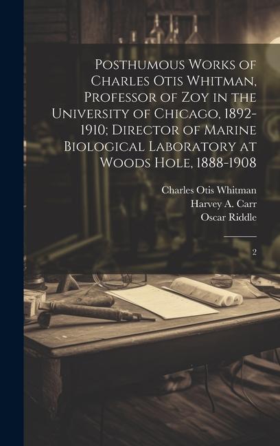 Posthumous Works of Charles Otis Whitman Professor of zoy in the University of Chicago 1892-1910; Director of Marine Biological Laboratory at Woods