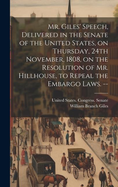 Mr. Giles‘ Speech Delivered in the Senate of the United States on Thursday 24th November 1808 on the Resolution of Mr. Hillhouse to Repeal the E