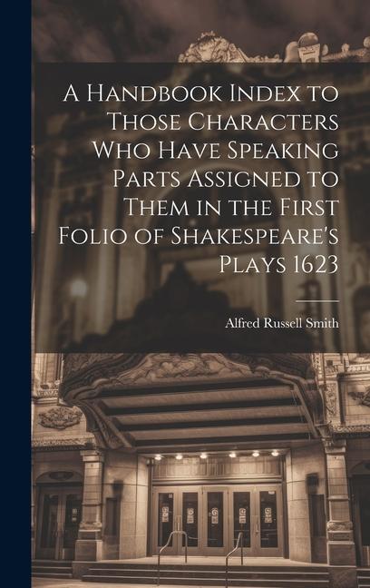 A Handbook Index to Those Characters who Have Speaking Parts Assigned to Them in the First Folio of Shakespeare‘s Plays 1623