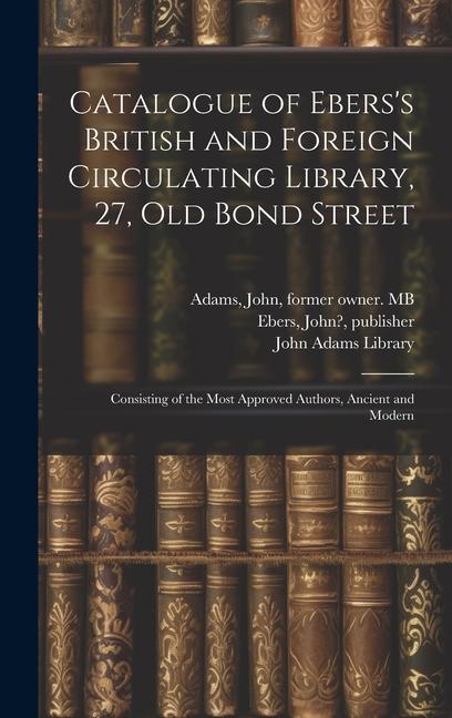 Catalogue of Ebers‘s British and Foreign Circulating Library 27 Old Bond Street: Consisting of the Most Approved Authors Ancient and Modern