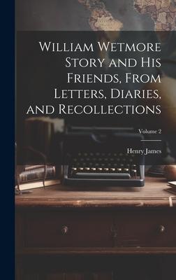 William Wetmore Story and his Friends From Letters Diaries and Recollections; Volume 2