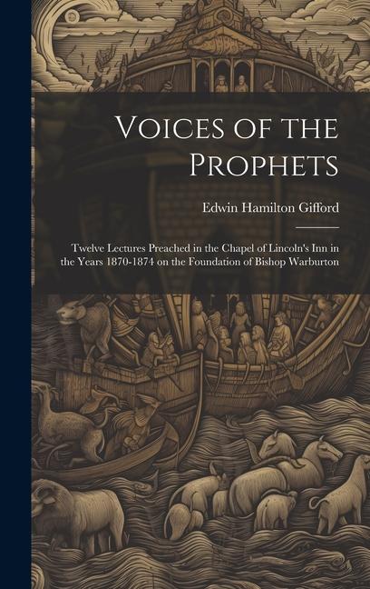 Voices of the Prophets: Twelve Lectures Preached in the Chapel of Lincoln‘s Inn in the Years 1870-1874 on the Foundation of Bishop Warburton