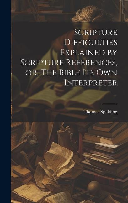 Scripture Difficulties Explained by Scripture References or The Bible its own Interpreter