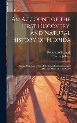 An Account of the First Discovery and Natural History of Florida: With a Particular Detail of the Several Expeditions and Descents Made on That Coast