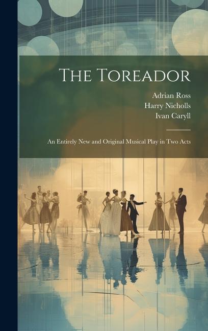 The Toreador: An Entirely new and Original Musical Play in two Acts