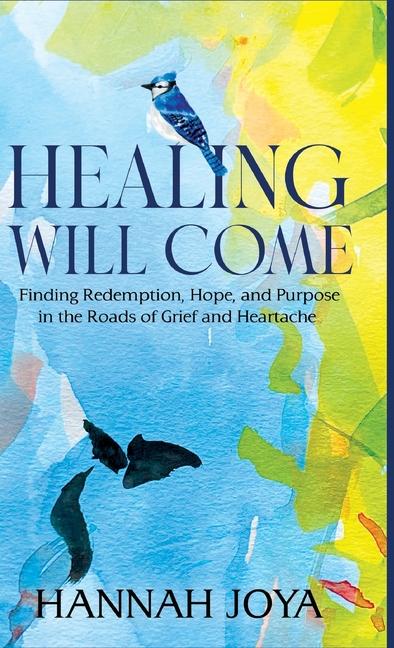 Healing Will Come: Finding Redemption Hope and Purpose in the Roads of Grief and Heartache