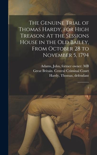 The Genuine Trial of Thomas Hardy for High Treason: At the Sessions House in the Old Bailey From October 28 to November 5 1794: 1