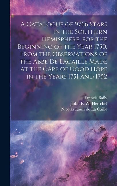 A Catalogue of 9766 Stars in the Southern Hemisphere for the Beginning of the Year 1750 From the Observations of the Abbe de Lacaille Made at the Ca
