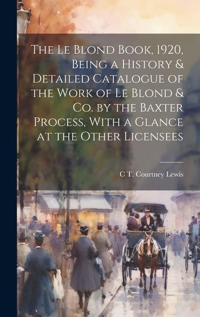 The Le Blond Book 1920 Being a History & Detailed Catalogue of the Work of Le Blond & co. by the Baxter Process With a Glance at the Other Licensee