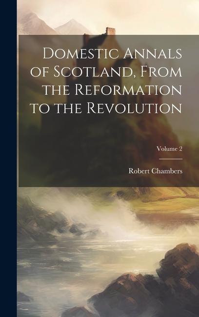 Domestic Annals of Scotland From the Reformation to the Revolution; Volume 2