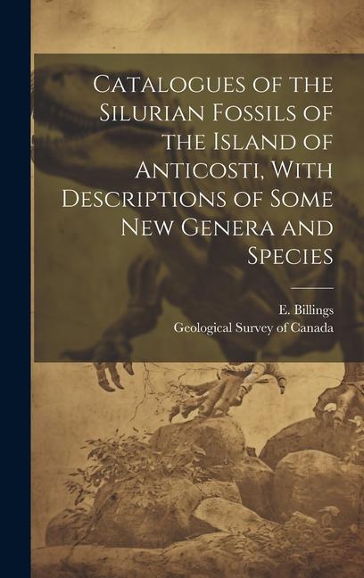 Catalogues of the Silurian Fossils of the Island of Anticosti With Descriptions of Some new Genera and Species