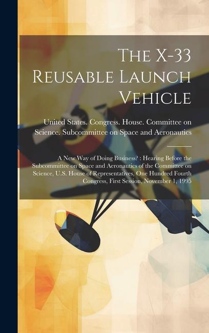 The X-33 Reusable Launch Vehicle: A new way of Doing Business?: Hearing Before the Subcommittee on Space and Aeronautics of the Committee on Science
