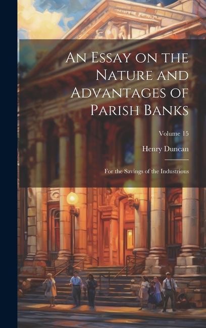 An Essay on the Nature and Advantages of Parish Banks: For the Savings of the Industrious; Volume 15