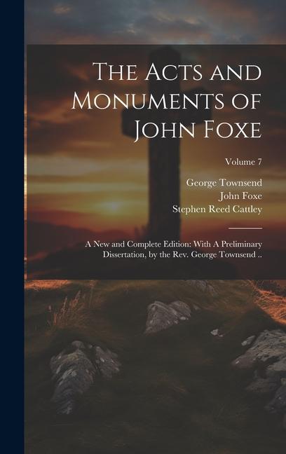 The Acts and Monuments of John Foxe: A new and Complete Edition: With A Preliminary Dissertation by the Rev. George Townsend ..; Volume 7