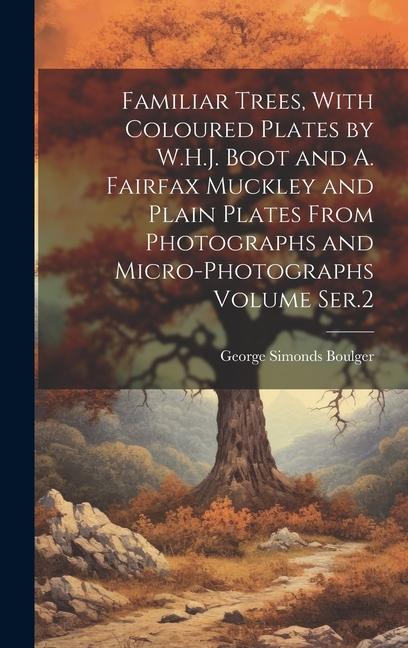 Familiar Trees With Coloured Plates by W.H.J. Boot and A. Fairfax Muckley and Plain Plates From Photographs and Micro-photographs Volume Ser.2