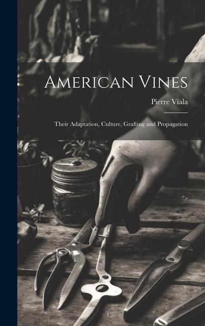 American Vines: Their Adaptation Culture Grafting and Propagation