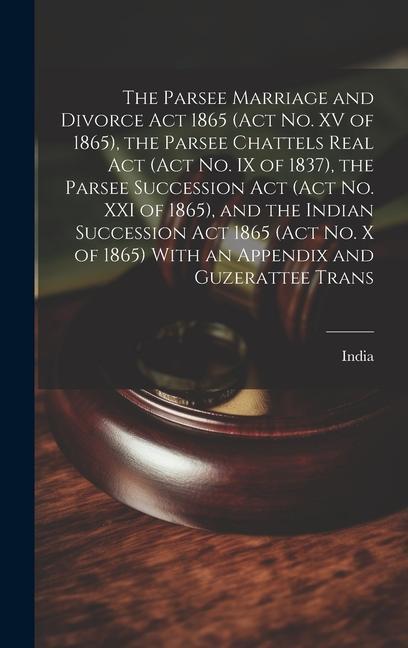 The Parsee Marriage and Divorce Act 1865 (Act No. XV of 1865) the Parsee Chattels Real Act (Act No. IX of 1837) the Parsee Succession Act (Act No. X