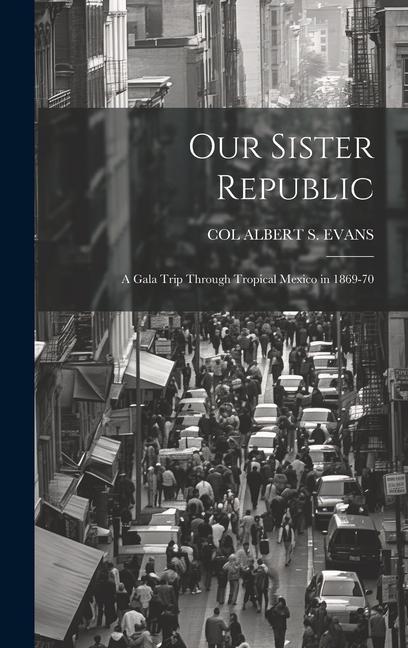Our Sister Republic: A Gala Trip Through Tropical Mexico in 1869-70