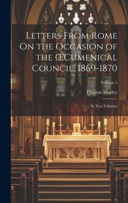 Letters From Rome On the Occasion of the OEcumenical Council 1869-1870; in Two Volumes; Volume 1