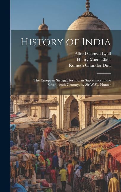 History of India: The European Struggle for Indian Supremacy in the Seventeenth Century by Sir W.W. Hunter