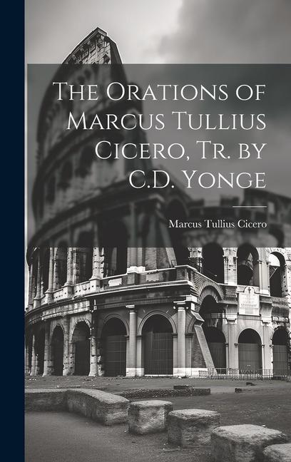 The Orations of Marcus Tullius Cicero Tr. by C.D. Yonge