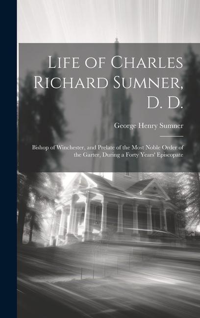 Life of Charles Richard Sumner D. D.: Bishop of Winchester and Prelate of the Most Noble Order of the Garter During a Forty Years‘ Episcopate
