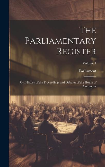 The Parliamentary Register: Or History of the Proceedings and Debates of the House of Commons; Volume 1
