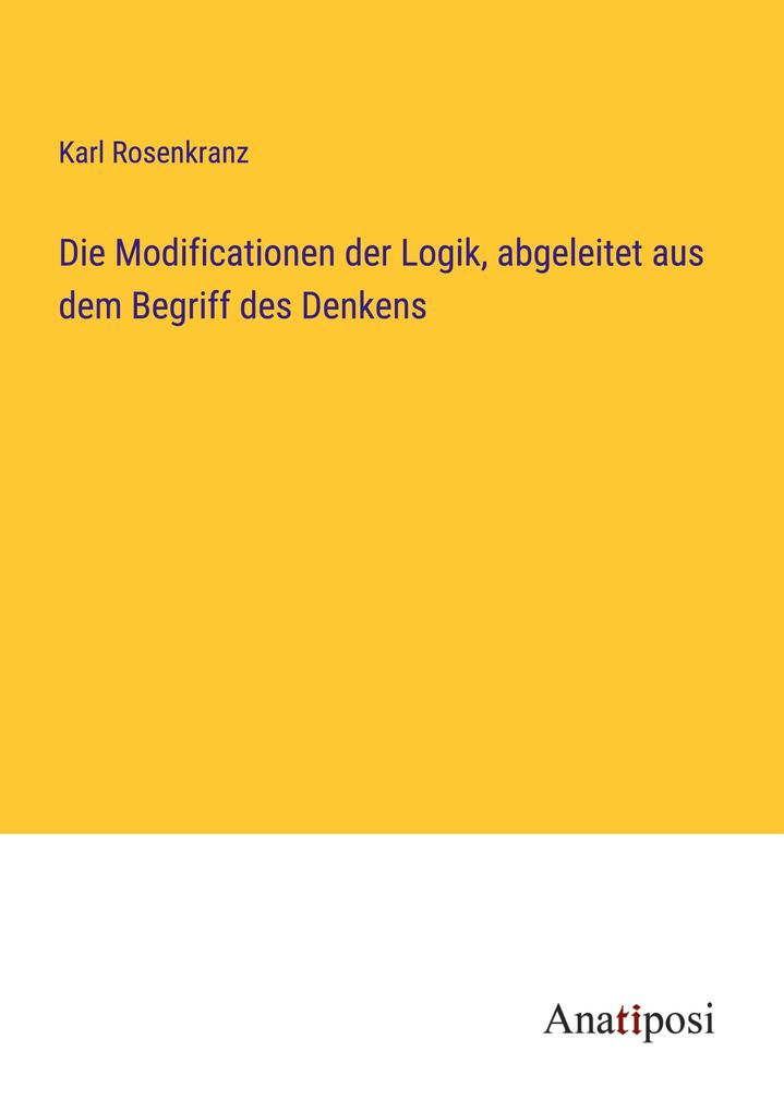Die Modificationen der Logik abgeleitet aus dem Begriff des Denkens