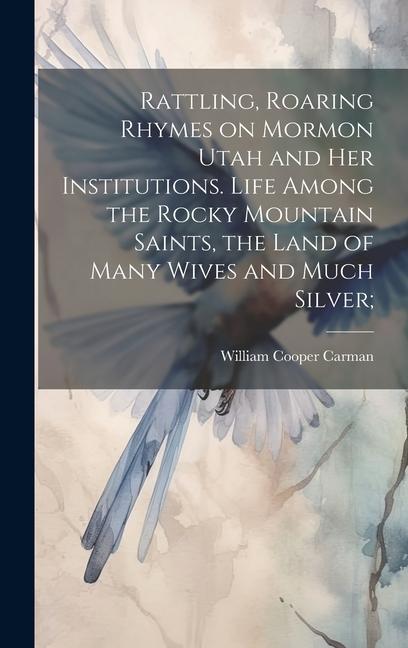Rattling Roaring Rhymes on Mormon Utah and her Institutions. Life Among the Rocky Mountain Saints the Land of Many Wives and Much Silver;