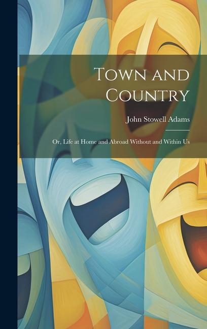 Town and Country: Or Life at Home and Abroad Without and Within Us