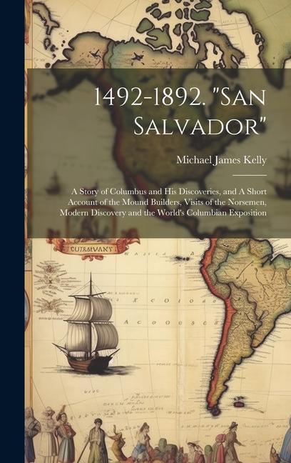 1492-1892. San Salvador: A Story of Columbus and his Discoveries and A Short Account of the Mound Builders Visits of the Norsemen Modern Dis