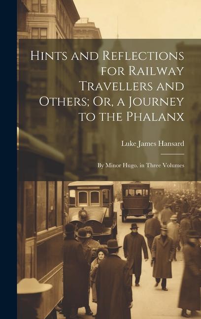 Hints and Reflections for Railway Travellers and Others; Or a Journey to the Phalanx: By Minor Hugo. in Three Volumes