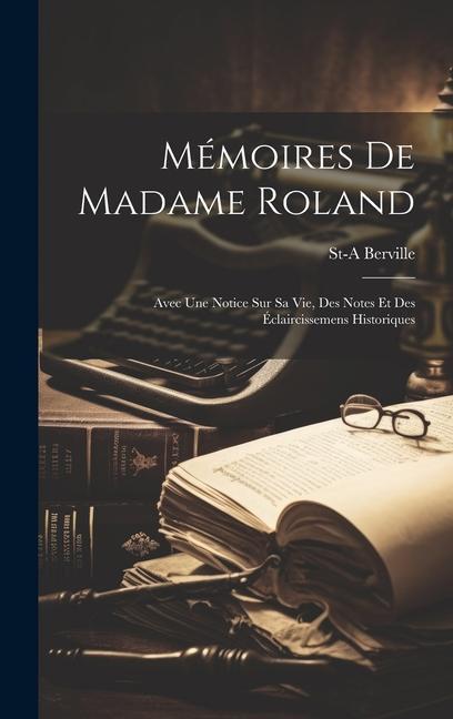 Mémoires De Madame Roland: Avec Une Notice Sur Sa Vie Des Notes Et Des Éclaircissemens Historiques