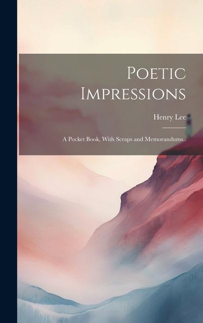 Poetic Impressions: A Pocket Book With Scraps and Memorandums..