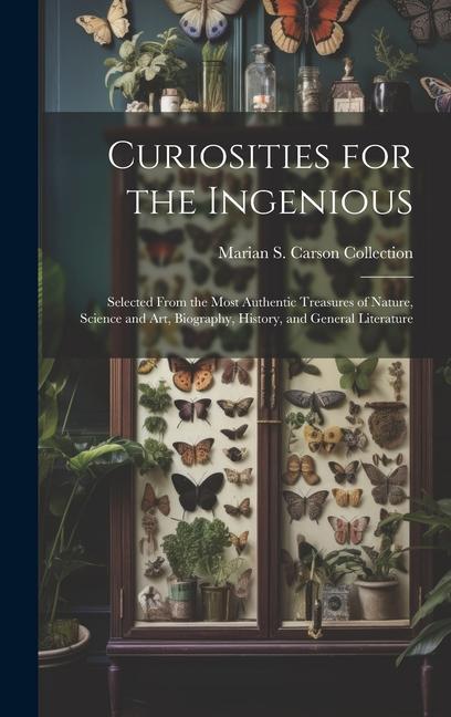 Curiosities for the Ingenious: Selected From the Most Authentic Treasures of Nature Science and Art Biography History and General Literature