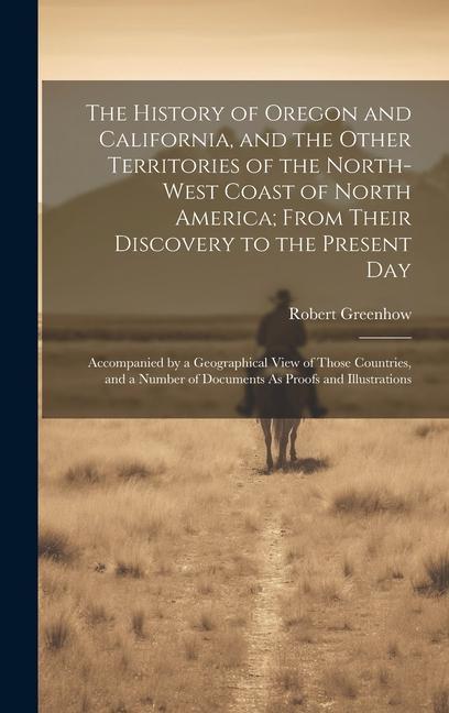 The History of Oregon and California and the Other Territories of the North-West Coast of North America; From Their Discovery to the Present Day: Acc