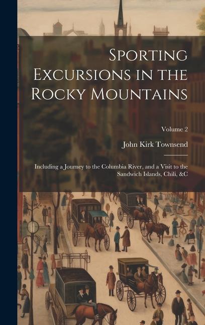 Sporting Excursions in the Rocky Mountains: Including a Journey to the Columbia River and a Visit to the Sandwich Islands Chili &c; Volume 2