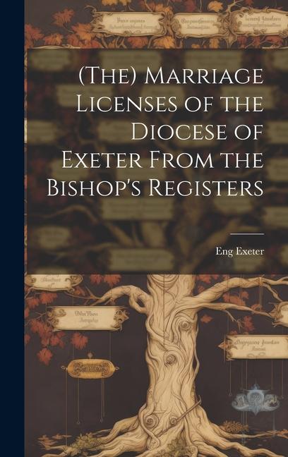 (The) Marriage Licenses of the Diocese of Exeter From the Bishop‘s Registers