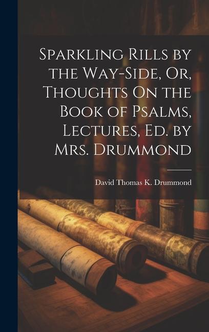 Sparkling Rills by the Way-Side Or Thoughts On the Book of Psalms Lectures Ed. by Mrs. Drummond