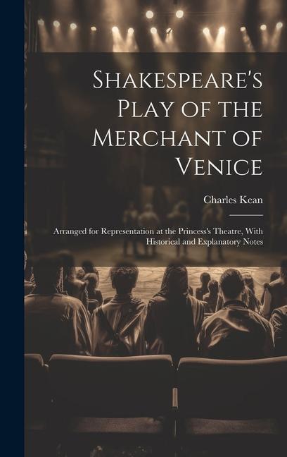 Shakespeare‘s Play of the Merchant of Venice: Arranged for Representation at the Princess‘s Theatre With Historical and Explanatory Notes