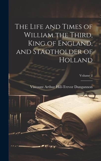 The Life and Times of William the Third King of England and Stadtholder of Holland; Volume 2