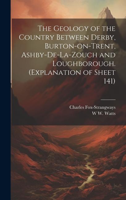 The Geology of the Country Between Derby Burton-on-Trent Ashby-de-la-Zouch and Loughborough. (Explanation of Sheet 141)