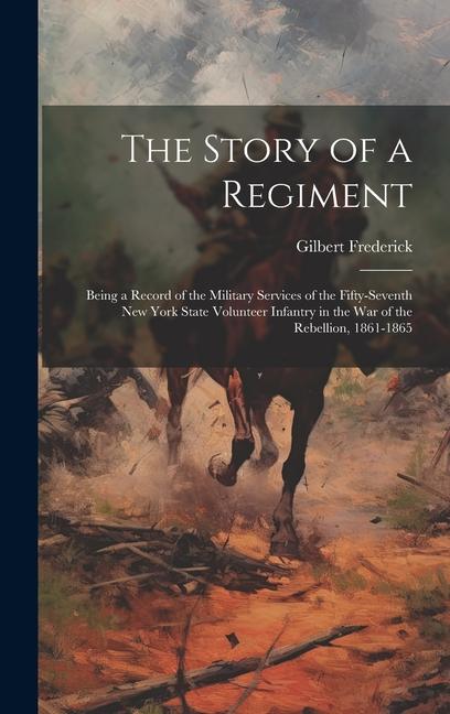 The Story of a Regiment: Being a Record of the Military Services of the Fifty-seventh New York State Volunteer Infantry in the war of the Rebel